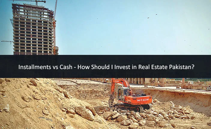 Installments vs Cash - How Should I Invest in Real Estate Pakistan